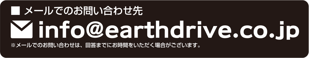 メールでのお問い合わせ先：info@earthdrive.co.jp（メールでのお問い合わせは、回答までにお時間をいただく場合がございます。）