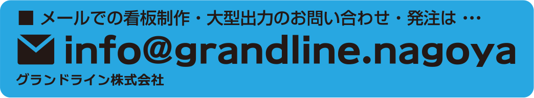 メールでの看板制作・大型出力のお問い合わせ・発注は...info@grandline.nagoya（グランドライン株式会社）