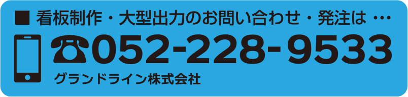 看板制作・大型出力のお問い合わせ・発注は...TEL：052-228-9533（グランドライン株式会社）